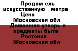 Продам ель искусственную 2 метра › Цена ­ 2 500 - Московская обл. Домашняя утварь и предметы быта » Растения   . Московская обл.